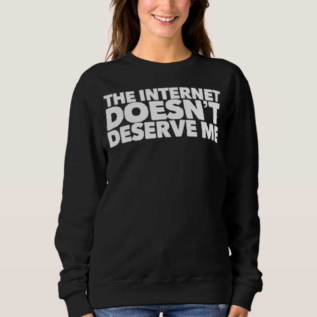 The Internet Doesnu2019t Deserve Me Funny Rap Trap Sweatshirt (Front)