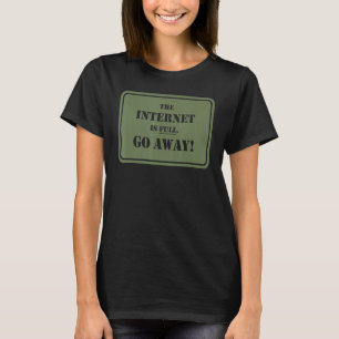 The Internet Is Full Go Away  Sarcasm T-Shirt