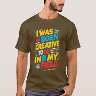 The key phrase is "I was born to be creative, in m T-Shirt