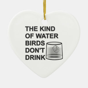The Kind Of Water Birds Don't Drink Ceramic Ornament