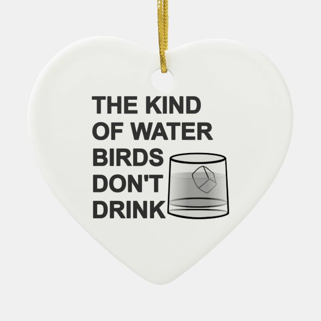 The Kind Of Water Birds Don't Drink Ceramic Ornament (Front)