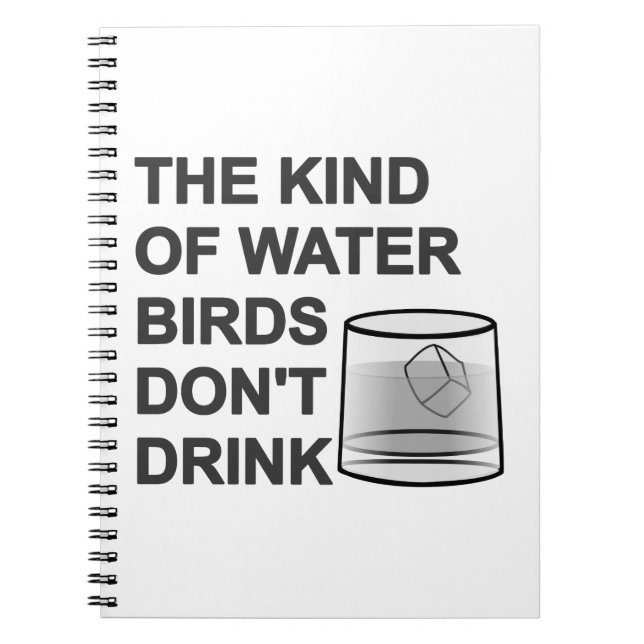 The Kind Of Water Birds Don't Drink Notebook (Front)