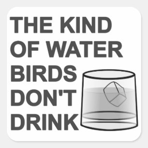 The Kind Of Water Birds Don't Drink Square Sticker