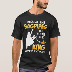 The king wants to make music pass me the bagpipes T-Shirt