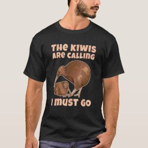 The Kiwis Are Calling  I Must Go Quote For A Kiwi T-Shirt