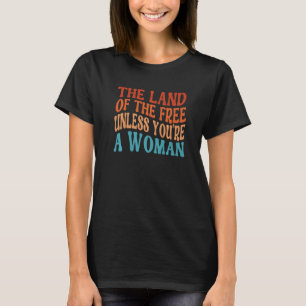 The Land Of The Free Unless You're A Woman Pro Cho T-Shirt