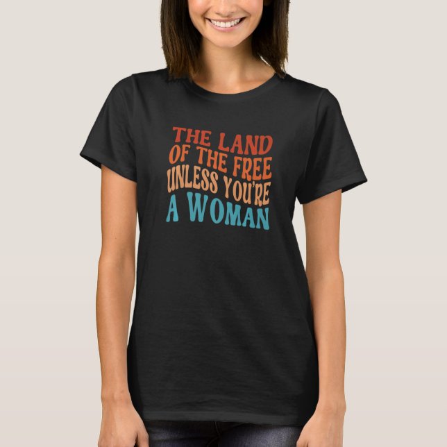 The Land Of The Free Unless You're A Woman Pro Cho T-Shirt (Front)