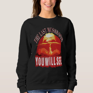 The Last Mushroom You Will See Sarcastic Joke Sayi Sweatshirt