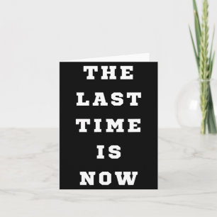 The Last Time Is Now. Mens Womens. Card