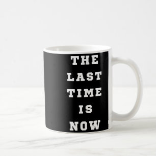 The Last Time Is Now. Mens Womens. Coffee Mug