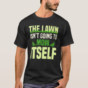 The Lawn Isn't Going To Mow Itself Lawn Mower Gard T-Shirt