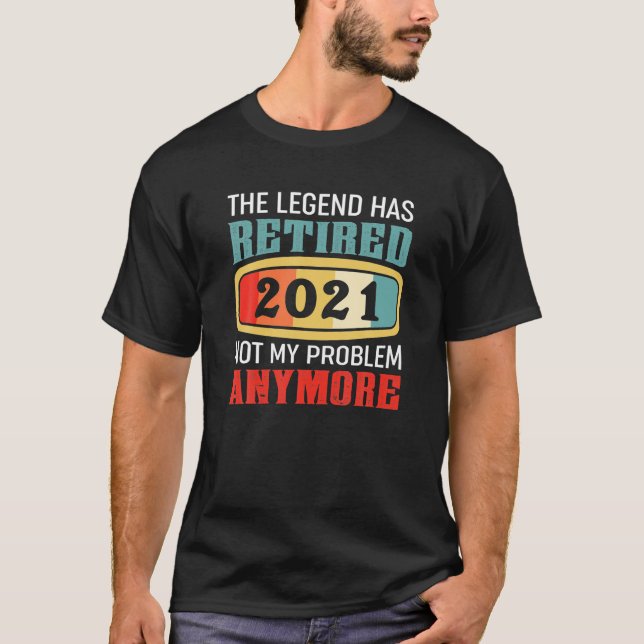 The Legend Has Retired 2021 Not My Problem Anymore T-Shirt (Front)