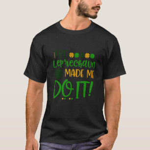 The Leprechauns Made Me Do It Happy St Patrick's D T-Shirt