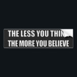 The Less You Think, The More You Believe Bumper Sticker<br><div class="desc">The less you think,  the more you believe.</div>