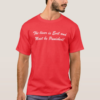The liver is Evil and Must be Punished! T-Shirt