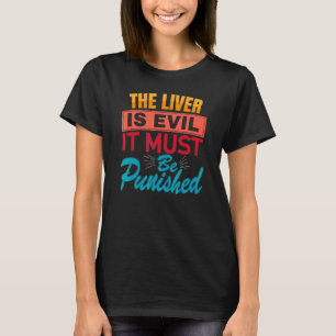 The Liver Is Evil, It Must Be Punished Party Booze T-Shirt