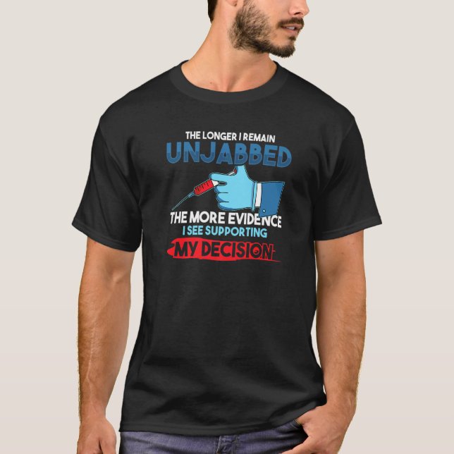 The Longer I Remain Unjabbed The More Evidence T-Shirt (Front)