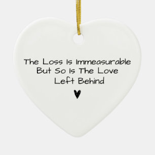 The Loss Is Immeasurable But So Is The Love Left  Ceramic Ornament