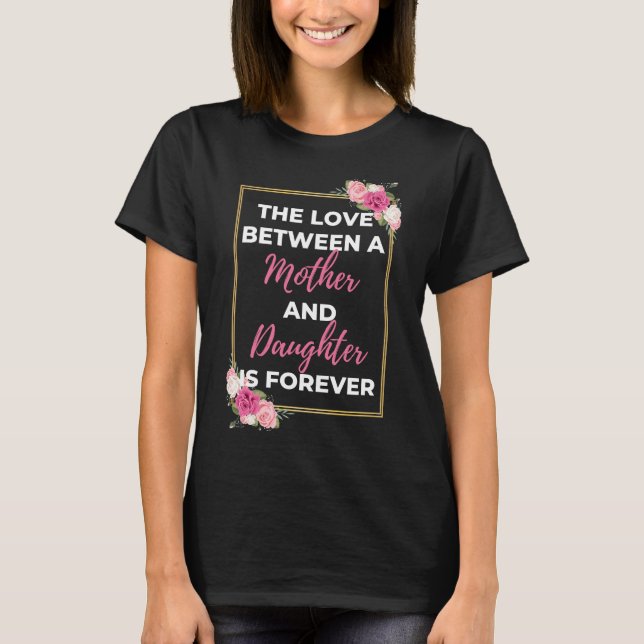 The Love Between A Mother And Daughter Is Forever T-Shirt (Front)