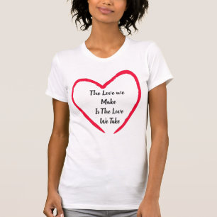 The Love we Make Is The Love We Take T-Shirt