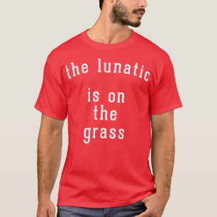 The lunatic is on the grass T-Shirt