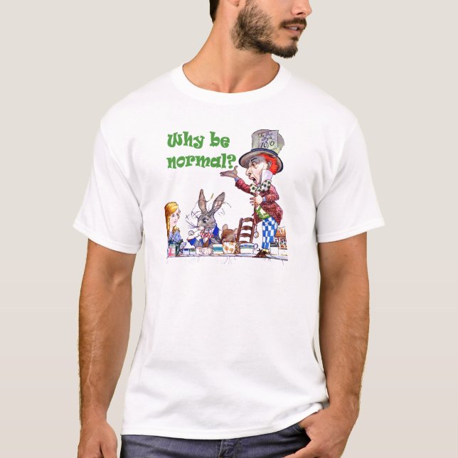 The Mad Hatter Asks Alice, "Why Be Normal?" T-Shirt (Front)