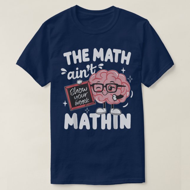 The Math Ain't Mathin Show Your Work Funny Math T-Shirt (Design Front)