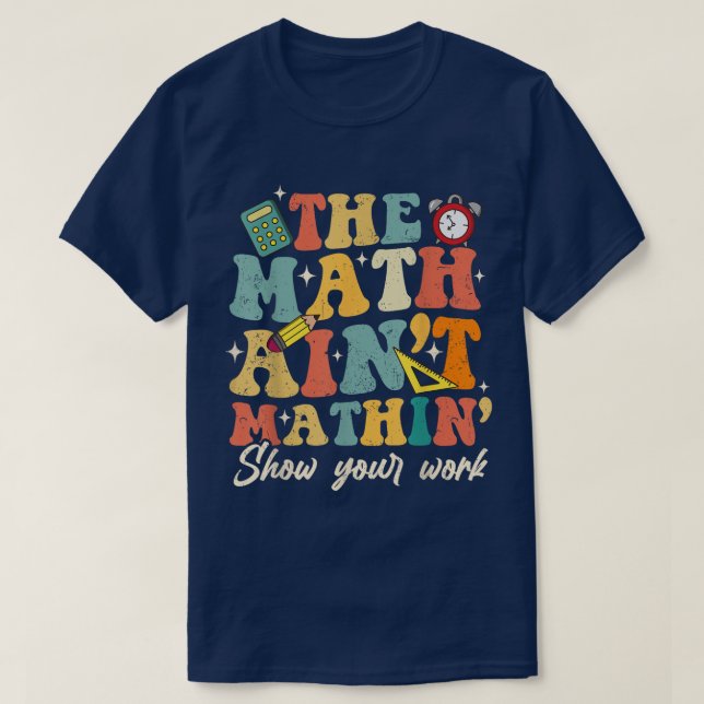 The Math Ain't Mathin Show Your Work Funny Math T-Shirt (Design Front)