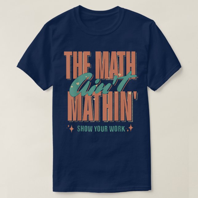 The Math Ain't Mathin Show Your Work Funny Math T-Shirt (Design Front)