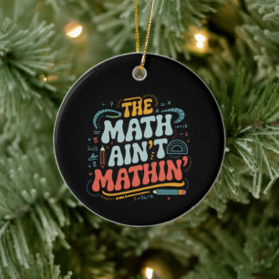 The Math Ain't Mathin' Show Your Work Math Teacher Ceramic Ornament