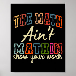 The Math Ain't Mathing Show Your Work Back To Scho Poster