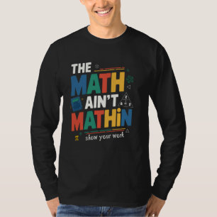 The Math Ain't Mathing Show Your Work Back To Scho T-Shirt