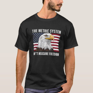 The Metric System Can t Measure Freedom 4th Of Jul T-Shirt