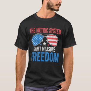 The Metric System Can t Measure Freedom Funny 4th T-Shirt