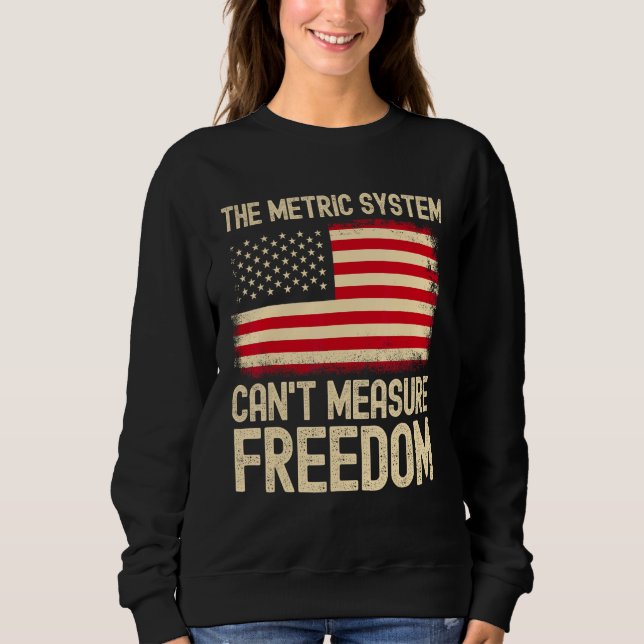The Metric System Can t Measure Freedom USA Flag 4 Sweatshirt (Front)