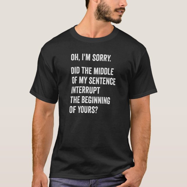 The Middle Of My Sentence Interrupt Sarcasm Funny  T-Shirt (Front)