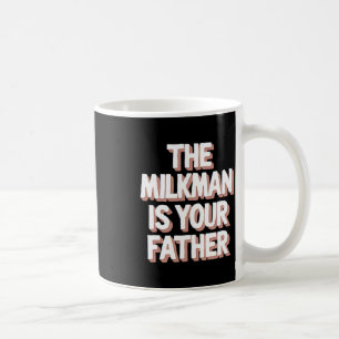 The Milkman Is Your Father Funny Dad Fathers Day K Coffee Mug