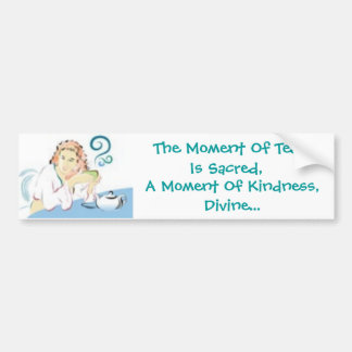 The Moment Of Tea Is Sacred, A Moment Of Kindness Bumper Sticker