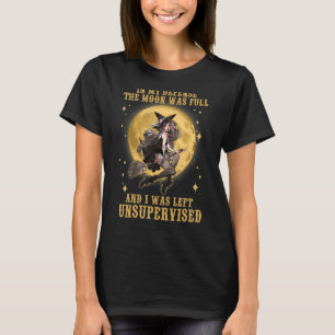 The Moon Was Full And I Was Left Unsupervised Witc T-Shirt
