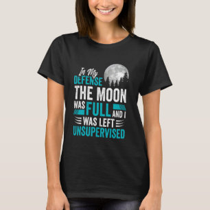The Moon Was Full Was Left Unsupervised Sarcastic T-Shirt