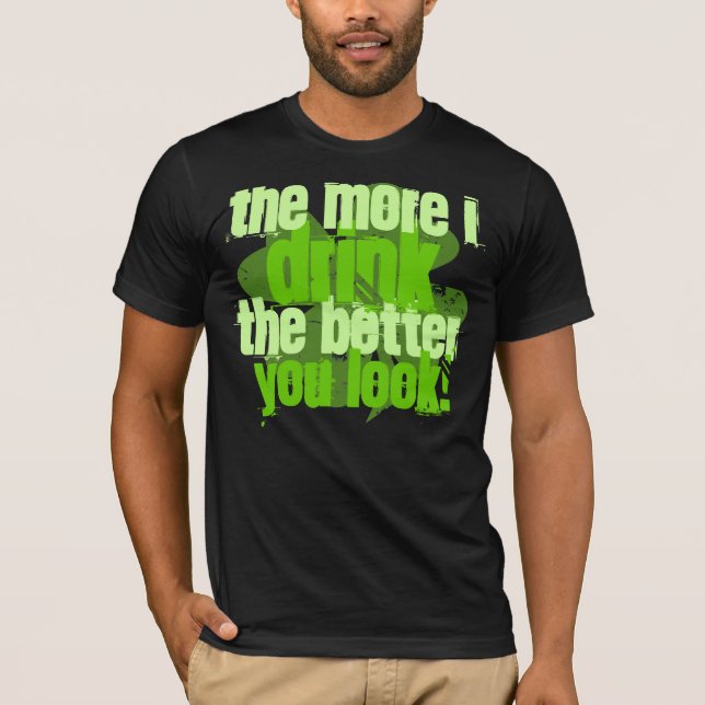 The More I Drink The Better You Look! T-Shirt (Front)