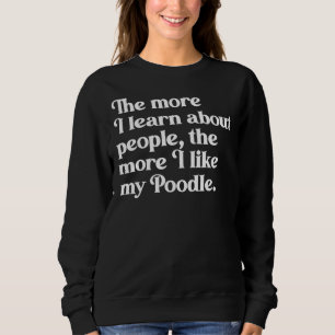 The More I Learn About People the More I Like My Sweatshirt