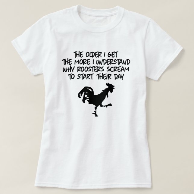 THE MORE I UNDERSTAND WHY ROOSTERS SCREAM T-Shirt (Design Front)