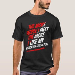 The More People I Meet Australian Cattle Dog Funny T-Shirt