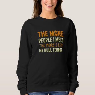 The More People I Meet Bull Terrier Dog Bully 1 Sweatshirt