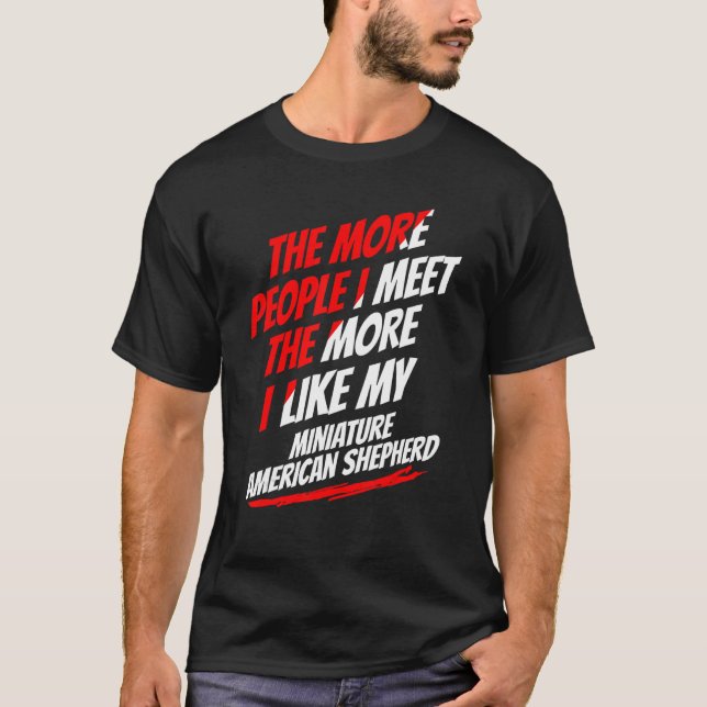 The More People I Meet Miniature American Shepherd T-Shirt (Front)