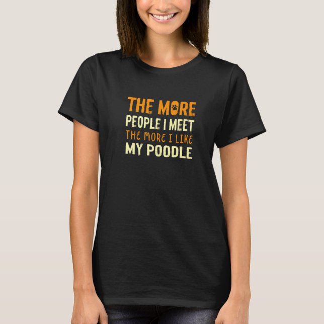 The More People I Meet Poodle Dog Toy Poodle Dog O T-Shirt (Front)
