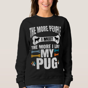 The More People I Meet The More I Love My Pug, dog Sweatshirt
