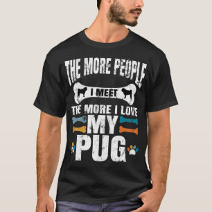 The More People I Meet The More I Love My Pug, dog T-Shirt