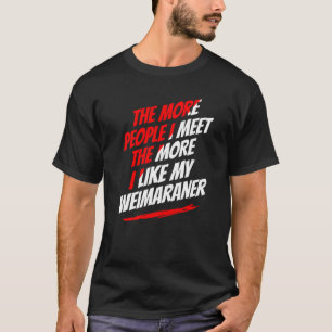 The More People I Meet Weimaraner Funny Dog Lover T-Shirt